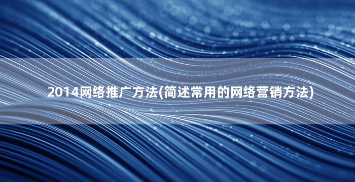 2014网络推广方法(简述常用的网络营销方法)