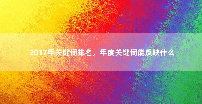 2017年关键词排名，年度关键词能反映什么