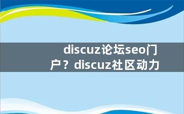 discuz论坛seo门户？discuz社区动力