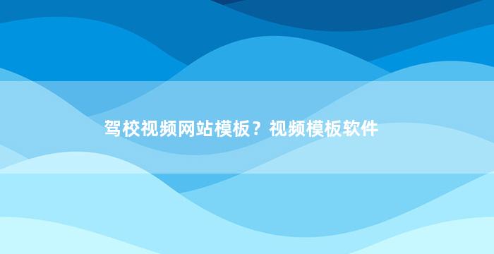 驾校视频网站模板？视频模板软件