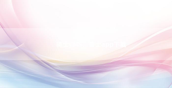 骑士CMS，骑士app下载