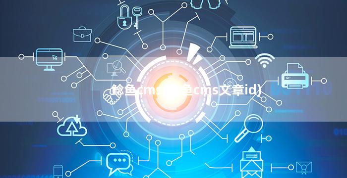 鲶鱼cms(鲶鱼cms文章id)
