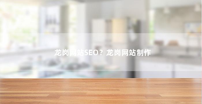 龙岗网站SEO？龙岗网站制作
