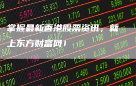 掌握最新香港股票资讯，就上东方财富网！