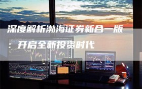 深度解析渤海证券新合一版：开启全新投资时代