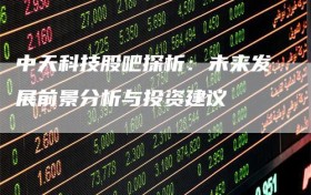 中天科技股吧探析：未来发展前景分析与投资建议
