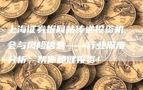 上海证券报网站传递投资机会与风险信息——行业深度分析，帮你稳健投资！
