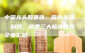 中国龙头股集锦：国内金融、科技、消费三大板块代表企业汇总