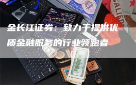 金长江证券：致力于提供优质金融服务的行业领跑者