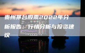 贵州茅台股票2022年分析报告：行情分析与投资建议