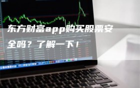 东方财富app购买股票安全吗？了解一下！