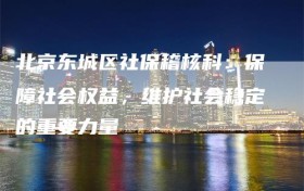 北京东城区社保稽核科：保障社会权益，维护社会稳定的重要力量