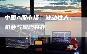 中国A股市场：波动性大，机会与风险并存
