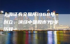 上海证券交易所1968年创立，演绎中国股市70年历程