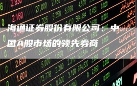 海通证券股份有限公司：中国A股市场的领先券商
