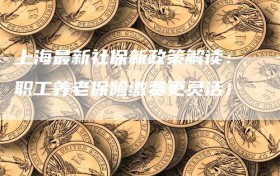 上海最新社保新政策解读：职工养老保险缴费更灵活！