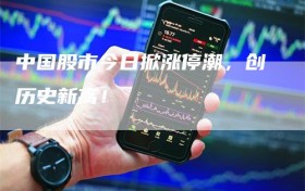 中国股市今日掀涨停潮，创历史新高！