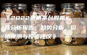 《2022贵州茅台股票K线分析报告：趋势分析、价格预测与投资建议》