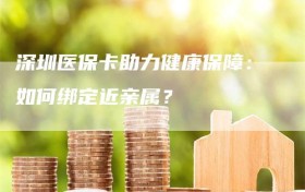 深圳医保卡助力健康保障：如何绑定近亲属？