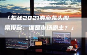 「揭秘2021券商龙头股票排名：谁是市场霸主？」
