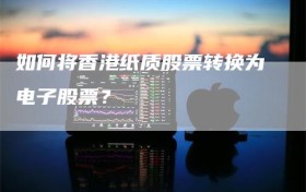 如何将香港纸质股票转换为电子股票？