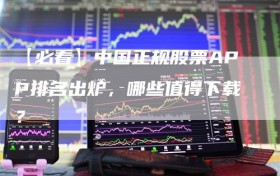 【必看】中国正规股票APP排名出炉，哪些值得下载？