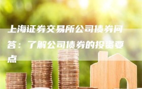 上海证券交易所公司债券问答：了解公司债券的投资要点