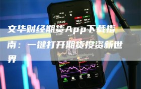 文华财经期货App下载指南：一键打开期货投资新世界