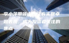 李小萍带领山西证券实现卓越表现，成为投资者关注的焦点