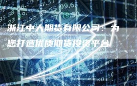浙江中大期货有限公司：为您打造优质期货投资平台