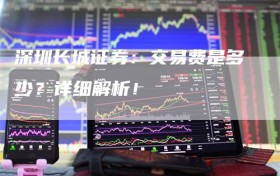 深圳长城证券：交易费是多少？详细解析！