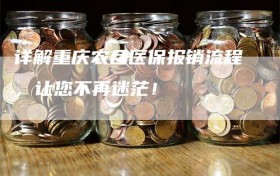 详解重庆农合医保报销流程，让您不再迷茫！
