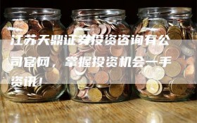 江苏天鼎证券投资咨询有公司官网，掌握投资机会一手资讯！