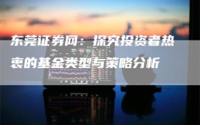 东莞证券网：探究投资者热衷的基金类型与策略分析