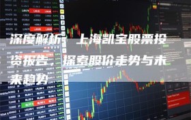 深度解析：上海凯宝股票投资报告，探索股价走势与未来趋势