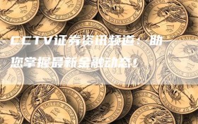 CCTV证券资讯频道：助您掌握最新金融动态！