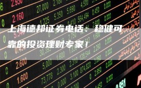 上海德邦证券电话：稳健可靠的投资理财专家！