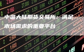 中国大陆期货交易所：满足市场需求的重要平台