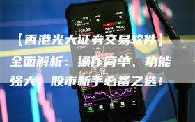 【香港光大证券交易软件】全面解析：操作简单、功能强大，股市新手必备之选！