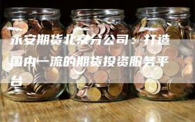 永安期货北京分公司：打造国内一流的期货投资服务平台