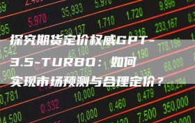 探究期货定价权威GPT-3.5-TURBO：如何实现市场预测与合理定价？