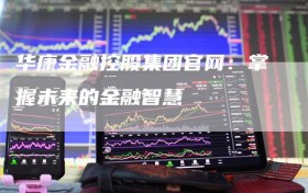 华康金融控股集团官网：掌握未来的金融智慧