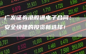 广发证券港股通电子合同：安全快捷的投资新选择！