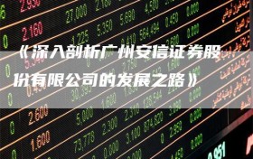《深入剖析广州安信证券股份有限公司的发展之路》