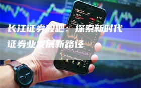 长江证券股吧：探索新时代证券业发展新路径