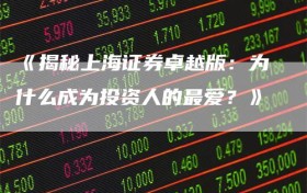 《揭秘上海证券卓越版：为什么成为投资人的最爱？》
