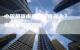 中国期货市场规模有多大？未来发展将如何？