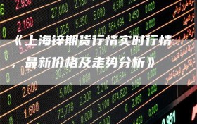 《上海锌期货行情实时行情，最新价格及走势分析》