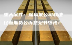 重大案件：深圳某公司非法经营期货公诉意见书曝光！