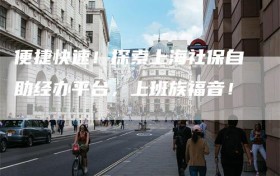 便捷快速！探索上海社保自助经办平台，上班族福音！